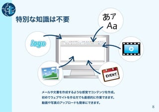 特別な知識は不要                     あア
                             Aa

  logo



                             EVENT


    メールや文書を作成するような感覚でコンテンツを作成。
     初めてウェブサイトを作る方でも直感的に作業できます。
     動画や写真のアップロードも簡単にできます。
                                     8
 