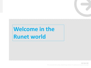 Welcome in the
Runet world


                                                                       DO YOU CEE
           The internet and online advertising market in Central and Eastern Europe
 