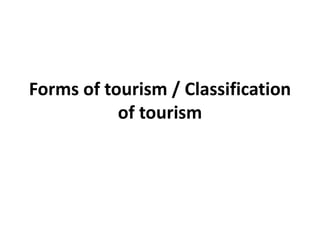 Forms of tourism / Classification
of tourism
 
