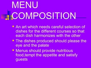 MENU
COMPOSITION
An art which needs careful selection of
dishes for the different courses so that
each dish harmonizes with the other
The dishes produced should please the
eye and the palate
Menus should provide nutritious
food,tempt the appetite and satisfy
guests