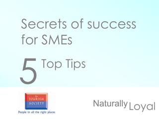 Secrets of success
for SMEs
LoyalNaturally
5Top Tips
 