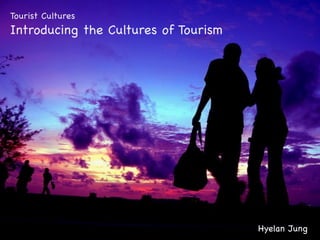 Tourist Cultures
Introducing the Cultures of Tourism




                                      Hyelan Jung
 