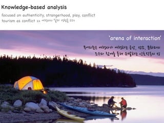 Knowledge-based analysis
focused on authenticity, strangerhood, play, conﬂict
tourism as conﬂict >>



                                                       ‘arena of interaction’
 