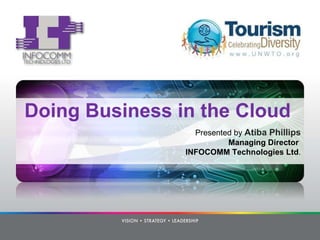 Doing Business in the Cloud Presented by  Atiba Phillips Managing Director  INFOCOMM Technologies Ltd . 