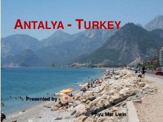 ANTALYA - TURKEY




 Presented by


                Phyu Mar Lwin
 