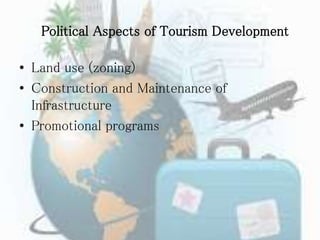 Political Aspects of Tourism Development
• Land use (zoning)
• Construction and Maintenance of
Infrastructure
• Promotional programs
 