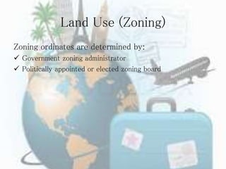 Land Use (Zoning)
Zoning ordinates are determined by:
 Government zoning administrator
 Politically appointed or elected zoning board
 