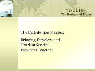 The Distribution Process:
Bringing Travelers and
Tourism Service
Providers Together
 