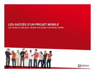 LES SUCCÈS D’UN PROJET MOBILE
Les facteurs clés pour réussir son projet marketing mobile
 