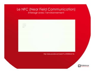 Le NFC (Near Field Communication)
      Interagir avec l’environnement




                  http://www.youtube.com/watch?v=Af3SMvZs15c
 