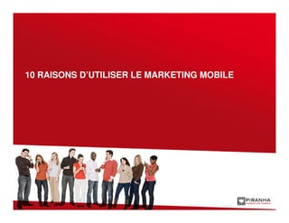 10 RAISONS D’UTILISER LE MARKETING MOBILE
 