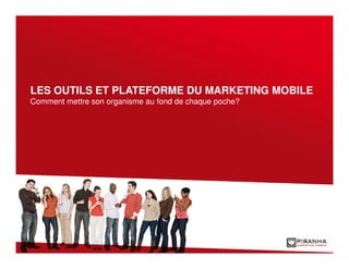 LES OUTILS ET PLATEFORME DU MARKETING MOBILE
Comment mettre son organisme au fond de chaque poche?
 