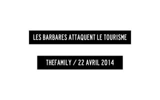 Les Barbares attaquent le tourisme
TheFamily / 22 avril 2014
 
