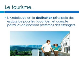 Le tourisme.
   L’Andalousie est la destination principale des
    espagnols pour les vacances, et compte
    parmi les destinations préférées des étrangers.
 