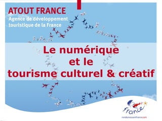 ATOUT FRANCE
Agence de développement
touristique de la France




      Le numérique
          et le
tourisme culturel & créatif
 