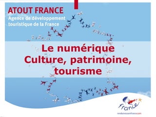 ATOUT FRANCE
Agence de développement
touristique de la France




         Le numérique
      Culture, patrimoine,
           tourisme
 