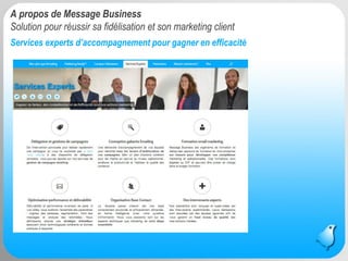 Message Business / Rodolphe Delaunay / Tourisme et Stratégies @ Newtourism 4 
Services experts d’accompagnement pour gagner en efficacité 
A propos de Message Business Solution pour réussir sa fidélisation et son marketing client  