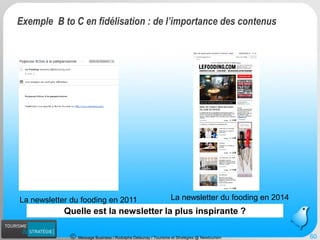 Message Business / Rodolphe Delaunay / Tourisme et Stratégies @ Newtourism 
Quelle est la newsletter la plus inspirante ? 
La newsletter du foodingen 2011 
La newsletter du foodingen 2014 
Exemple B to C en fidélisation : de l’importance des contenus 
60 
 