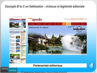 Message Business / Rodolphe Delaunay / Tourisme et Stratégies @ Newtourism 
Partenariats éditoriaux 
Exemple B to C en fidélisation : richesse et légitimité éditoriale 
61 
 