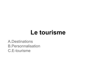Le tourisme
A.Destinations
B.Personnalisation
C.E-tourisme
 