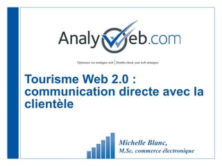 Tourisme Web 2.0 : communication directe avec la clientèle Michelle Blanc,  M.Sc. commerce électronique 