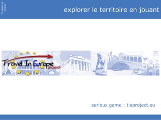 slided by
nereÿs

            explorer le territoire en jouant
©




                     serious game : tieproject.eu
 