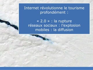 slided by
nereÿs



            Internet révolutionne le tourisme
©




                     profondément :

                  « 2.0 » : la rupture
              réseaux sociaux : l’explosion
                  mobiles : la diffusion
 