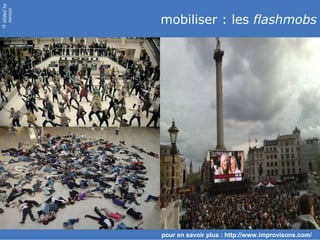 slided by
nereÿs

            mobiliser : les flashmobs
©




            pour en savoir plus : http://www.improvisons.com/
 