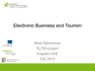 Electronic Business and Tourism Mika Saloheimo SLOK-project Kajaani UAS Fall 2010 