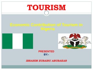 TOURISM
Economic Contribution of Tourism in
Nigeria

PRESENTED
BY:IBRAHIM ZUBAIRU ABUBAKAR

 