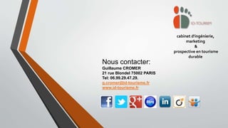 cabinet d'ingénierie,
marketing
&
prospective en tourisme
durable
Nous contacter:
Guillaume CROMER
21 rue Blondel 75002 PARIS
Tel: 06.99.29.47.29.
g.cromer@id-tourisme.fr
www.id-tourisme.fr
 