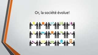 Or, la société évolue!
 