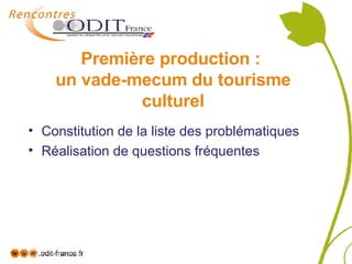 Première production :  un vade-mecum du tourisme culturel Constitution de la liste des problématiques Réalisation de questions fréquentes 