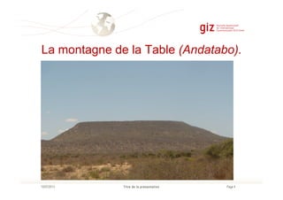 La montagne de la Table (Andatabo).
Page 4Titre de la présentation10/07/2013
 