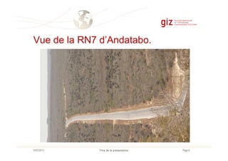 Vue de la RN7 d’Andatabo.
Page 6Titre de la présentation10/07/2013
 