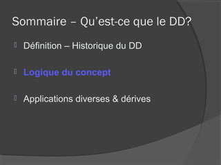 Sommaire – Qu’est-ce que le DD?
   Définition – Historique du DD

   Logique du concept

   Applications diverses & dérives
 
