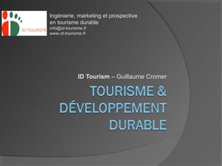 Ingénierie, marketing et prospective
en tourisme durable
info@id-tourisme.fr
www.id-tourisme.fr




              ID Tourism – Guillaume Cromer
 
