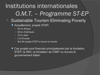 Institutions internationales
    O.M.T. – Programme ST-EP
   Sustainable Tourism Eliminating Poverty
     Actuellement, ...