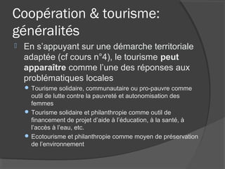 Coopération & tourisme:
généralités
   En s’appuyant sur une démarche territoriale
    adaptée (cf cours n°4), le tourism...
