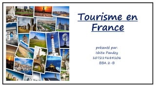 Tourisme en
France
présenté par:
Ishita Pandey
107219684106
BBA 2-B
 
