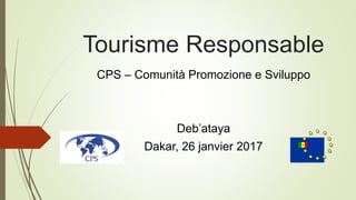 Tourisme Responsable
CPS – Comunità Promozione e Sviluppo
Deb’ataya
Dakar, 26 janvier 2017
 
