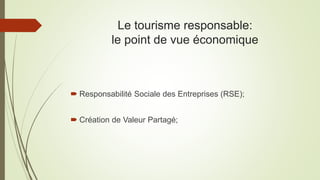 Le tourisme responsable:
le point de vue économique
 Responsabilité Sociale des Entreprises (RSE);
 Création de Valeur Partagé;
 