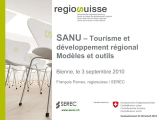SANU  – Tourisme et développement régional Modèles et outils Bienne, le 3 septembre 2010 François Parvex, regiosuisse / SEREC 