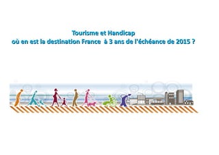 Tourisme et Handicap
où en est la destination France à 3 ans de l'échéance de 2015 ?
 