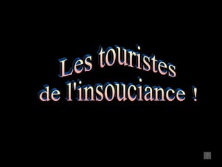 Les touristes de l'insouciance ! 