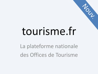 tourisme.fr
La plateforme nationale
des Offices de Tourisme
 