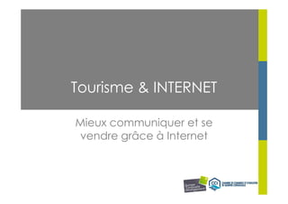 Tourisme & INTERNET

Mieux communiquer et se
vendre grâce à Internet
 