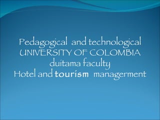 Pedagogical  and  technological UNIVERSITY OF COLOMBIA  duitama faculty Hotel and  tourism   managerment 