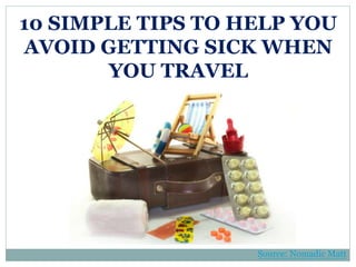 10 SIMPLE TIPS TO HELP YOU
AVOID GETTING SICK WHEN
YOU TRAVEL
Source: Nomadic Matt
 