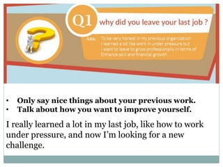 Why did you leave your previous job?
• Only say nice things about your previous work.
• Talk about how you want to improve yourself.
I really learned a lot in my last job, like how to work
under pressure, and now I’m looking for a new
challenge.
 